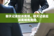 聊天记录起诉离婚，聊天记录起诉离婚有用吗