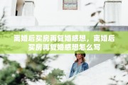 离婚后买房再复婚感想，离婚后买房再复婚感想怎么写