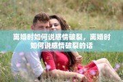 离婚时如何说感情破裂，离婚时如何说感情破裂的话