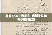 离婚协议和书限期，离婚协议和书限期的区别