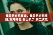 我是男方想离婚，我是男方想离婚,女方拖着,我出轨了,第二次能离吗