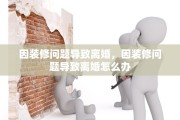 因装修问题导致离婚，因装修问题导致离婚怎么办