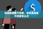 攻想离婚受不同意，攻想离婚受不同意怎么办