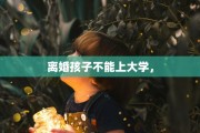离婚孩子不能上大学，