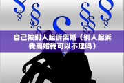 自己被别人起诉离婚（别人起诉我离婚我可以不理吗）