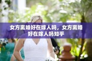 女方离婚好在嫁人吗，女方离婚好在嫁人吗知乎