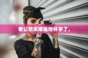 老公想离婚骗她怀孕了，