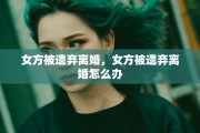 女方被遗弃离婚，女方被遗弃离婚怎么办