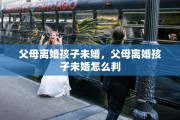 父母离婚孩子未婚，父母离婚孩子未婚怎么判