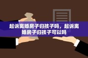 起诉离婚房子归孩子吗，起诉离婚房子归孩子可以吗
