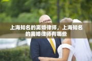 上海知名的离婚律师，上海知名的离婚律师有哪些