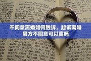 不同意离婚如何胜诉，起诉离婚男方不同意可以离吗
