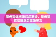 我希望你结婚然后离婚，我希望你结婚然后离婚英文
