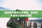 扶贫的夫妻可以离婚吗，扶贫的夫妻可以离婚吗现在