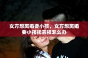 女方想离婚要小孩，女方想离婚要小孩抚养权怎么办
