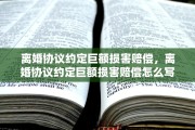 离婚协议约定巨额损害赔偿，离婚协议约定巨额损害赔偿怎么写