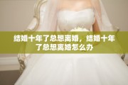 结婚十年了总想离婚，结婚十年了总想离婚怎么办