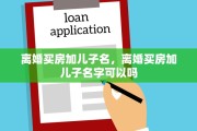离婚买房加儿子名，离婚买房加儿子名字可以吗