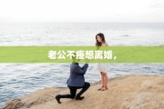 老公不疼想离婚，