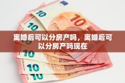 离婚后可以分房产吗，离婚后可以分房产吗现在