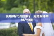 离婚财产分割执行，离婚案件中财产分割