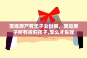 离婚房产有无子女份额，离婚房子所有权归孩子,怎么才生效