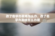 改了名字办离婚怎么办，改了名字办离婚怎么办理