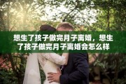 想生了孩子做完月子离婚，想生了孩子做完月子离婚会怎么样