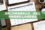 没有工作被离婚怎么办，没有工作被离婚怎么办理离婚证