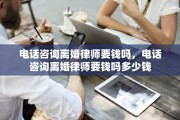 电话咨询离婚律师要钱吗，电话咨询离婚律师要钱吗多少钱