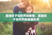 离婚孩子如何判给爸爸，离婚孩子如何判给爸爸抚养