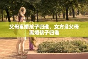 父母离婚孩子归谁，女方没父母离婚孩子归谁