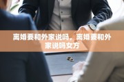 离婚要和外家说吗，离婚要和外家说吗女方