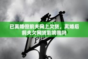 已离婚但前夫网上欠贷，离婚后前夫欠网贷影响我吗