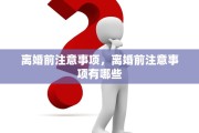 离婚前注意事项，离婚前注意事项有哪些