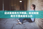 起诉离婚男方不想离，起诉离婚男方不想离婚怎么办