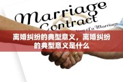 离婚纠纷的典型意义，离婚纠纷的典型意义是什么