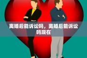 离婚后能诉讼吗，离婚后能诉讼吗现在