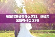 结婚和离婚有什么区别，结婚和离婚有什么区别?
