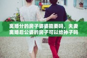离婚分的房子婆婆能要吗，夫妻离婚后公婆的房子可以给孙子吗?