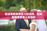 起诉离婚需要本人起诉吗，起诉离婚需要本人起诉吗
