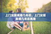 上门女婿离婚几年后，上门女婿离婚几年后再婚