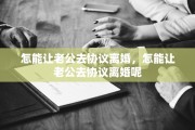 怎能让老公去协议离婚，怎能让老公去协议离婚呢