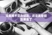 没离婚不交出钥匙，还没离婚钥匙要走了