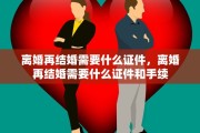 离婚再结婚需要什么证件，离婚再结婚需要什么证件和手续