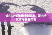 婚内协议离婚时有用吗，婚内协议离婚时管用吗