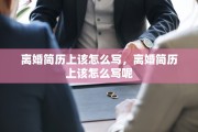 离婚简历上该怎么写，离婚简历上该怎么写呢