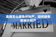 离婚怎么避免分财产，如何避免离婚分财产