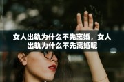 女人出轨为什么不先离婚，女人出轨为什么不先离婚呢