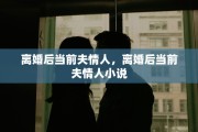 离婚后当前夫情人，离婚后当前夫情人小说